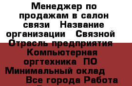 Менеджер по продажам в салон связи › Название организации ­ Связной › Отрасль предприятия ­ Компьютерная, оргтехника, ПО › Минимальный оклад ­ 24 000 - Все города Работа » Вакансии   . Мурманская обл.,Оленегорск г.